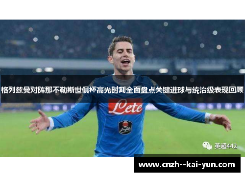 格列兹曼对阵那不勒斯世俱杯高光时刻全面盘点关键进球与统治级表现回顾