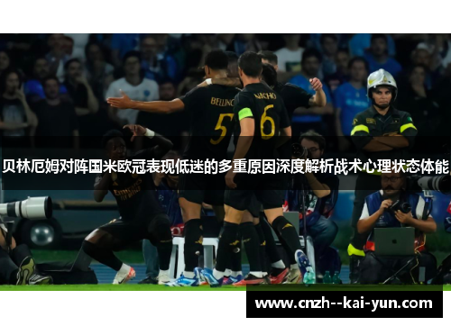 贝林厄姆对阵国米欧冠表现低迷的多重原因深度解析战术心理状态体能