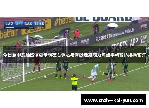 今日意甲赛场伤停潮来袭左右争冠与保级走势成为焦点牵动各队排兵布阵