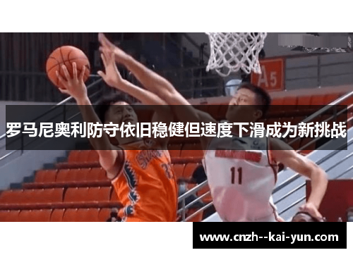 罗马尼奥利防守依旧稳健但速度下滑成为新挑战