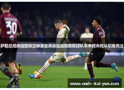 萨勒尼塔纳提前锁定联赛垫底命运提前降级球队未来何去何从引发关注