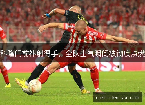 科隆门前补射得手，全队士气瞬间被彻底点燃